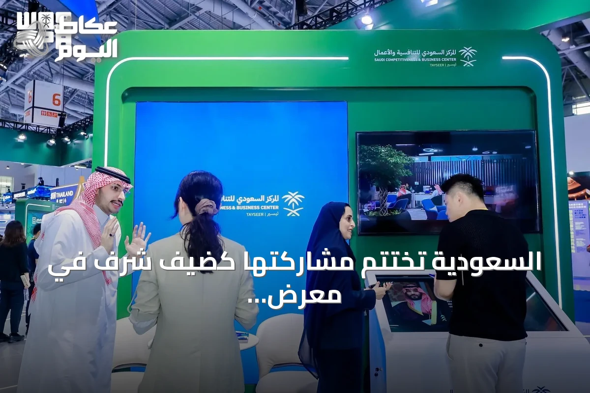 السعودية تختتم مشاركتها كضيف شرف في معرض الصين للتجارة والاستثمار الدولي 2026