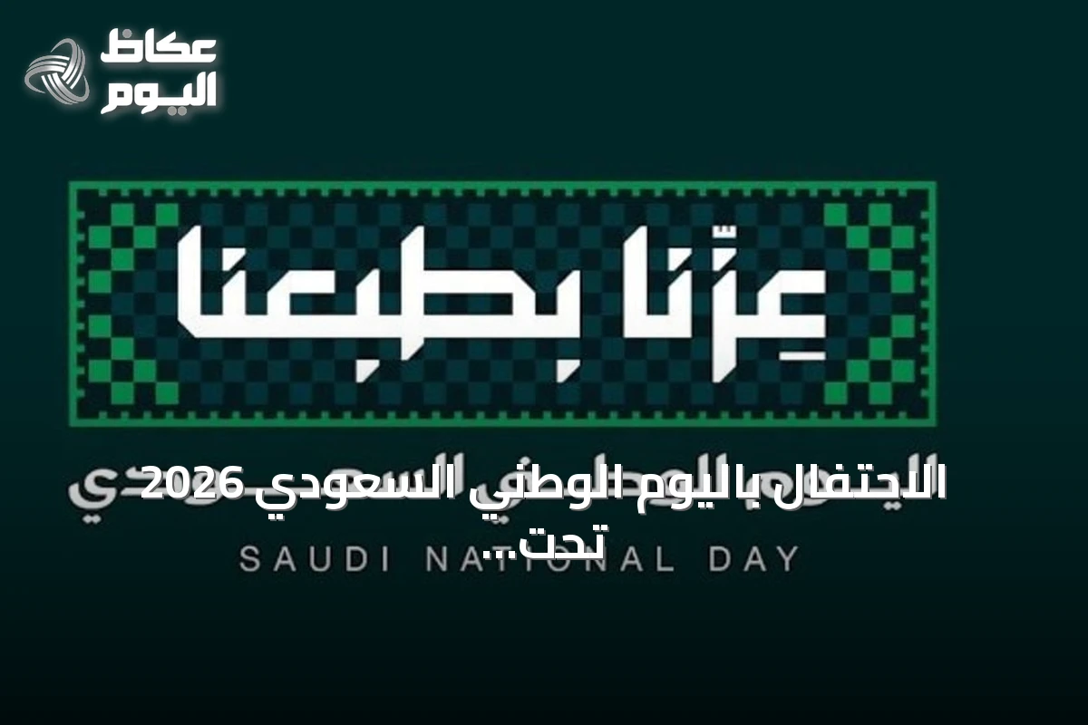 الاحتفال باليوم الوطني السعودي 2026 تحت شعار «عزّنا بطبعنا» وإعلان إجازة رسمية