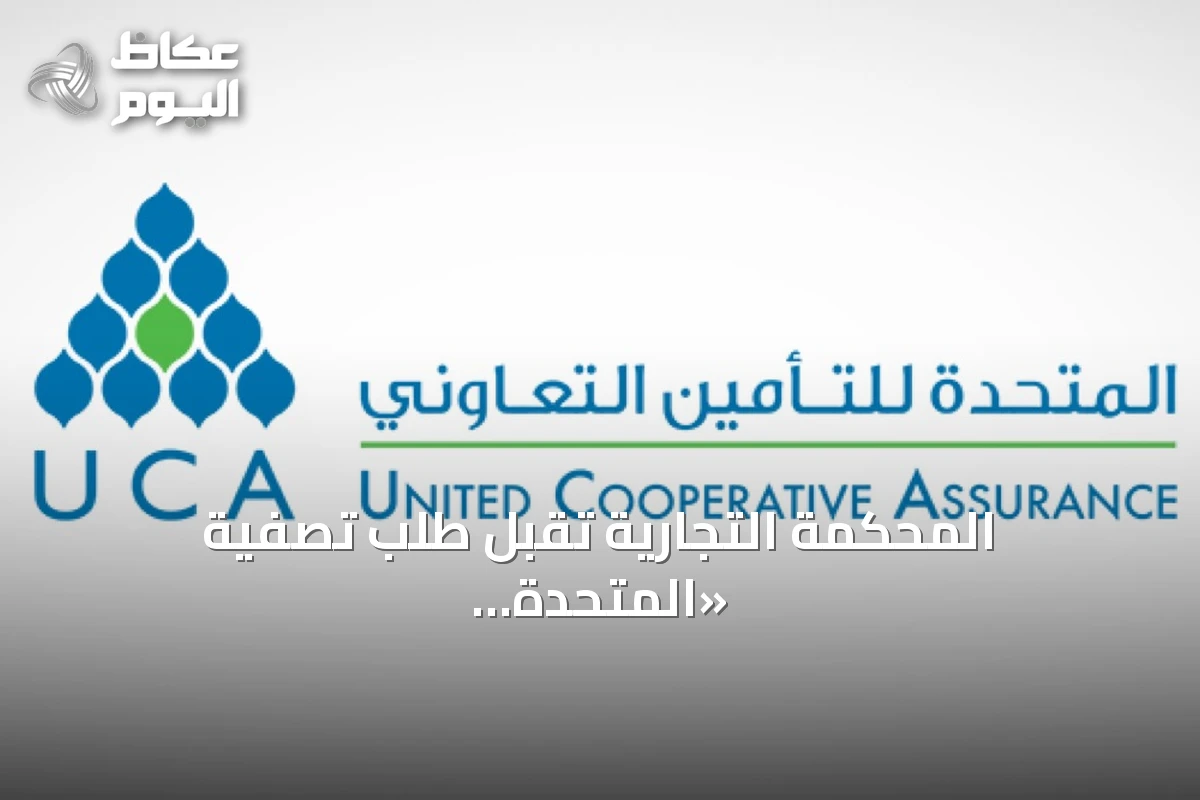 المحكمة التجارية تقبل طلب تصفية «المتحدة للتأمين» والشركة تستعد للاعتراض