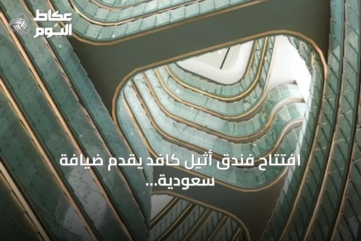 افتتاح فندق أثيل كافد يقدّم ضيافة سعودية أصيلة في قلب مركز الملك Abdullah المالي