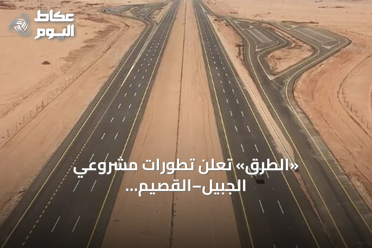 «الطرق» تعلن تطورات مشروعي الجبيل–القصيم والربط باتجاه مكة