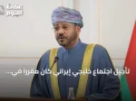 تأجيل اجتماع خليجي إيراني كان مقرراً في صلالة