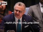 مسعد بولس يؤكد دور الجزائر كشريك استراتيجي للولايات المتحدة
