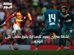 غلطة سراي يعود للصدارة بفوز صعب على قوجه إيلي