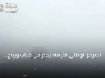 المركز الوطني للأرصاد يحذر من ضباب ورياح نشطة في الشرقية وحفر الباطن