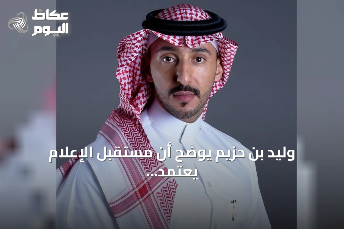 وليد بن حزيم يوضح أن مستقبل الإعلام يعتمد على القيادة البشرية أكثر من التقنية