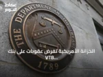 الخزانة الأمريكية تفرض عقوبات على بنك VTB الروسي لتسهيل تهرب إيران من العقوبات