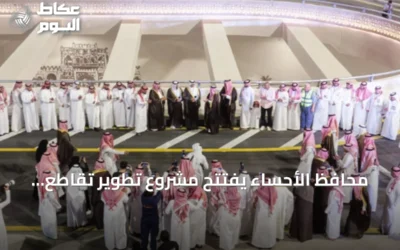 محافظ الأحساء يفتتح مشروع تطوير تقاطع طريق الملك عبدالله مع طريق الرياض قبل ستة أشهر من الموعد المحدد