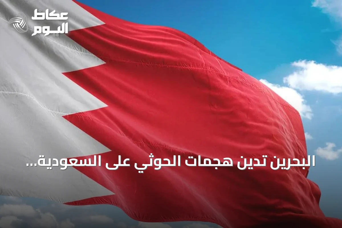البحرين تدين هجمات الحوثي على السعودية وتطالب بموقف دولي حازم