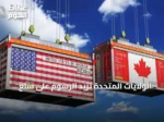 الولايات المتحدة تزيد الرسوم على سلع كندية وأوتاوا ترد برسوم مضادة