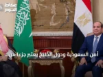 أمن السعودية ودول الخليج يُعتبر جزءاً من الأمن القومي المصري وفق الرئاسة