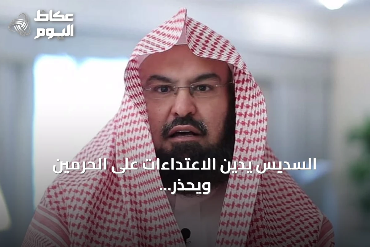 السديس يدين الاعتداءات على الحرمين ويحذّر من الشائعات وإثارة الفرقة