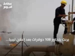 برنت يتجاوز 108 دولارات بعد إعلان ليبيا عن إمكانية القوة القاهرة