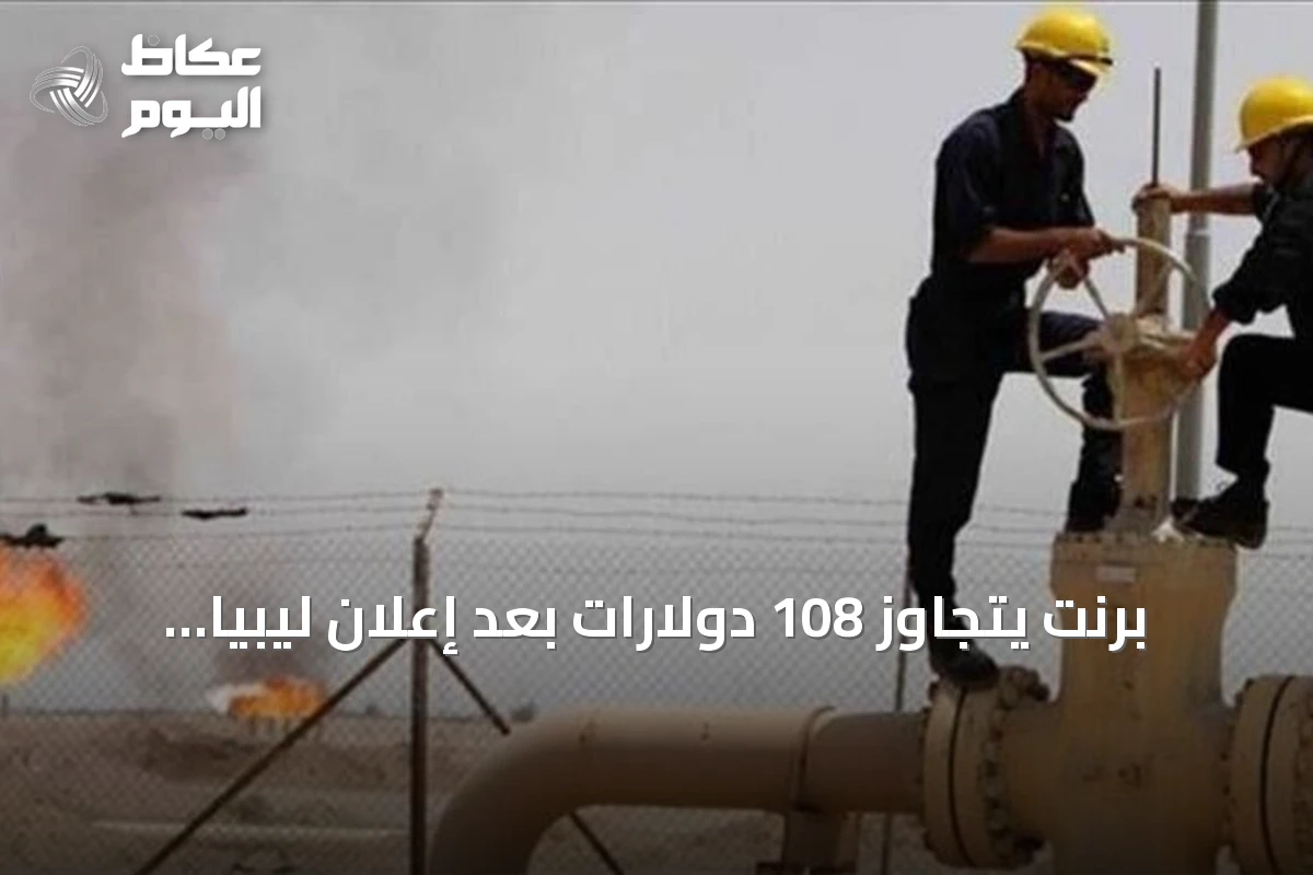 برنت يتجاوز 108 دولارات بعد إعلان ليبيا عن إمكانية القوة القاهرة