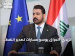 الزيدي: العراق يوسع مسارات تصدير النفط عبر تركيا وسوريا نحو الأسواق الغربية