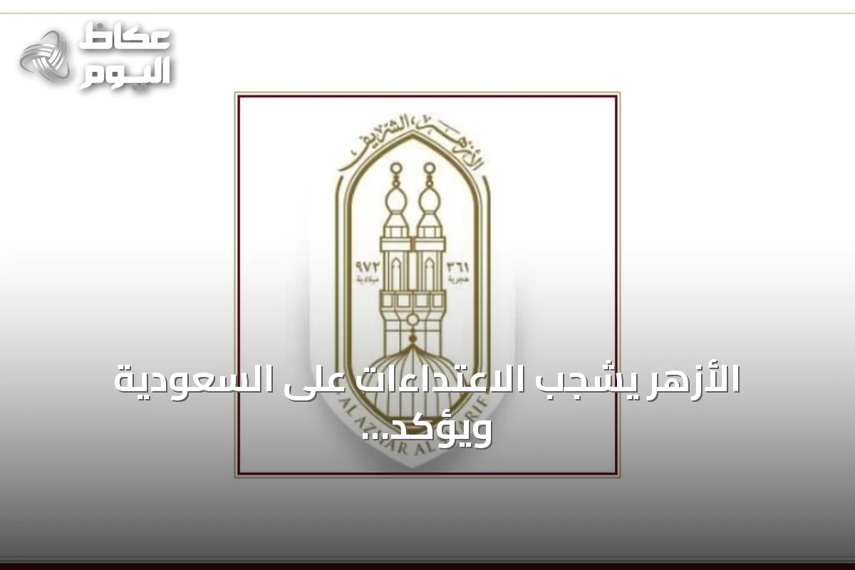 الأزهر يشجب الاعتداءات على السعودية ويؤكد مخالفتها لمبادئ الجوار