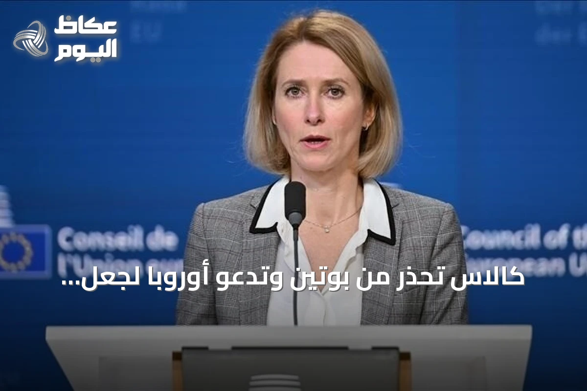 كالاس تحذر من بوتين وتدعو أوروبا لجعل روسيا تدفع ثمناً باهظاً
