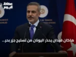 هاكان فيدان يحذر اليونان من تسليج جزر بحر إيجة ويؤكد سعي تركيا لإقامة علاقات حسن جوار