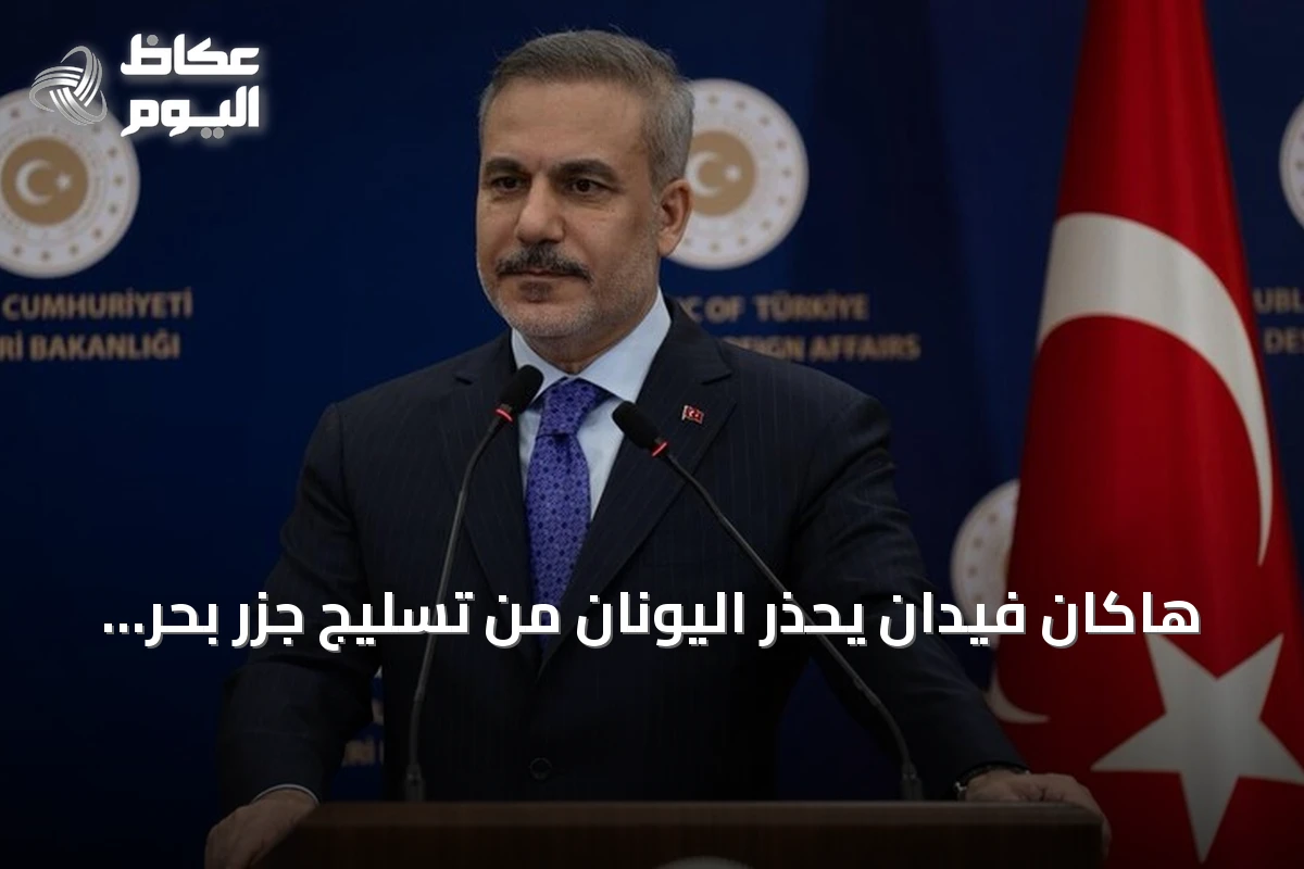 هاكان فيدان يحذر اليونان من تسليج جزر بحر إيجة ويؤكد سعي تركيا لإقامة علاقات حسن جوار