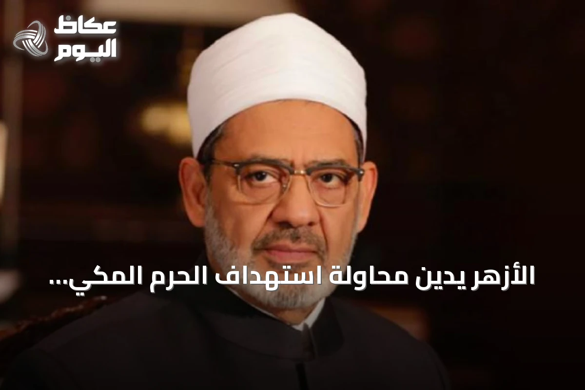 الأزهر يدين محاولة استهداف الحرم المكي ويحذر من توسيع الصراع ويؤكد على قدسية المكان