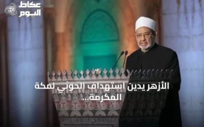الأزهر يدين استهداف الحوثي لمكة المكرمة ويعتبره استعداء لمشاعر ملياري مسلم