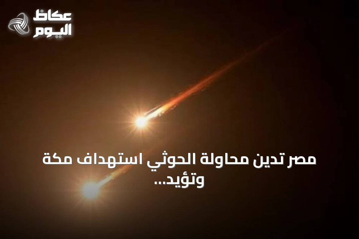 مصر تدين محاولة الحوثي استهداف مكة وتؤيد إجراءات السعودية لحماية سيادتها