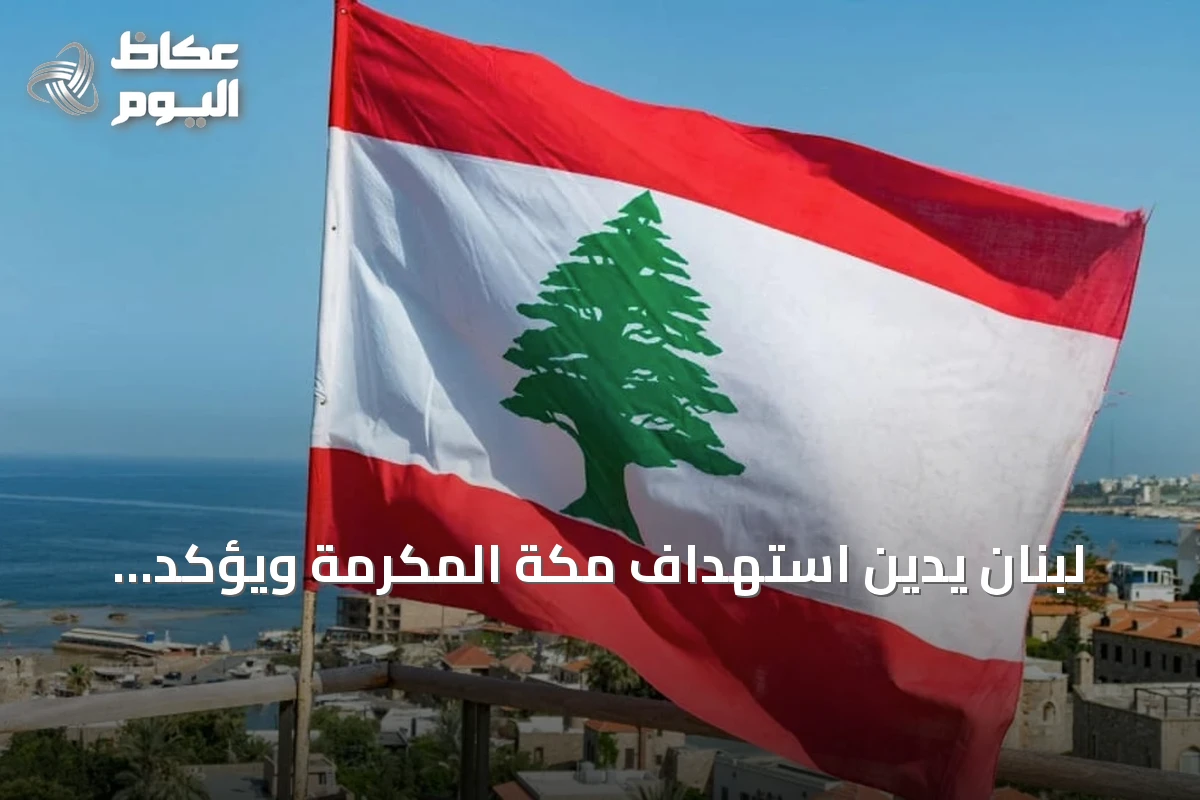لبنان يدين استهداف مكة المكرمة ويؤكد تضامنه التام مع السعودية