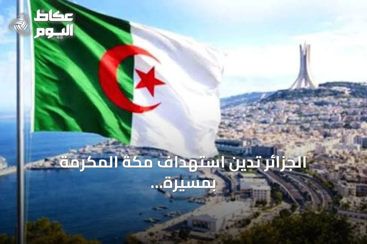 الجزائر تدين استهداف مكة المكرمة بمسيرة معادية وتدعو لوقف التصعيد