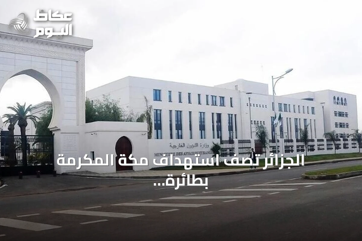 الجزائر تصف استهداف مكة المكرمة بطائرة مسيرة بأنه عدوان خطير واستفزاز لمشاعر المسلمين