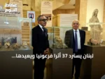 لبنان يسترد 37 أثرًا فرعونيًا ويُعيدها إلى مصر