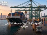 ارتفاع حركة الحاويات بنسبة 52.9% في موانئ السعودية خلال 2025