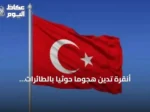 أنقرة تدين هجوماً حوثياً بالطائرات المسيرة على السعودية: خطر يهدد الاستقرار