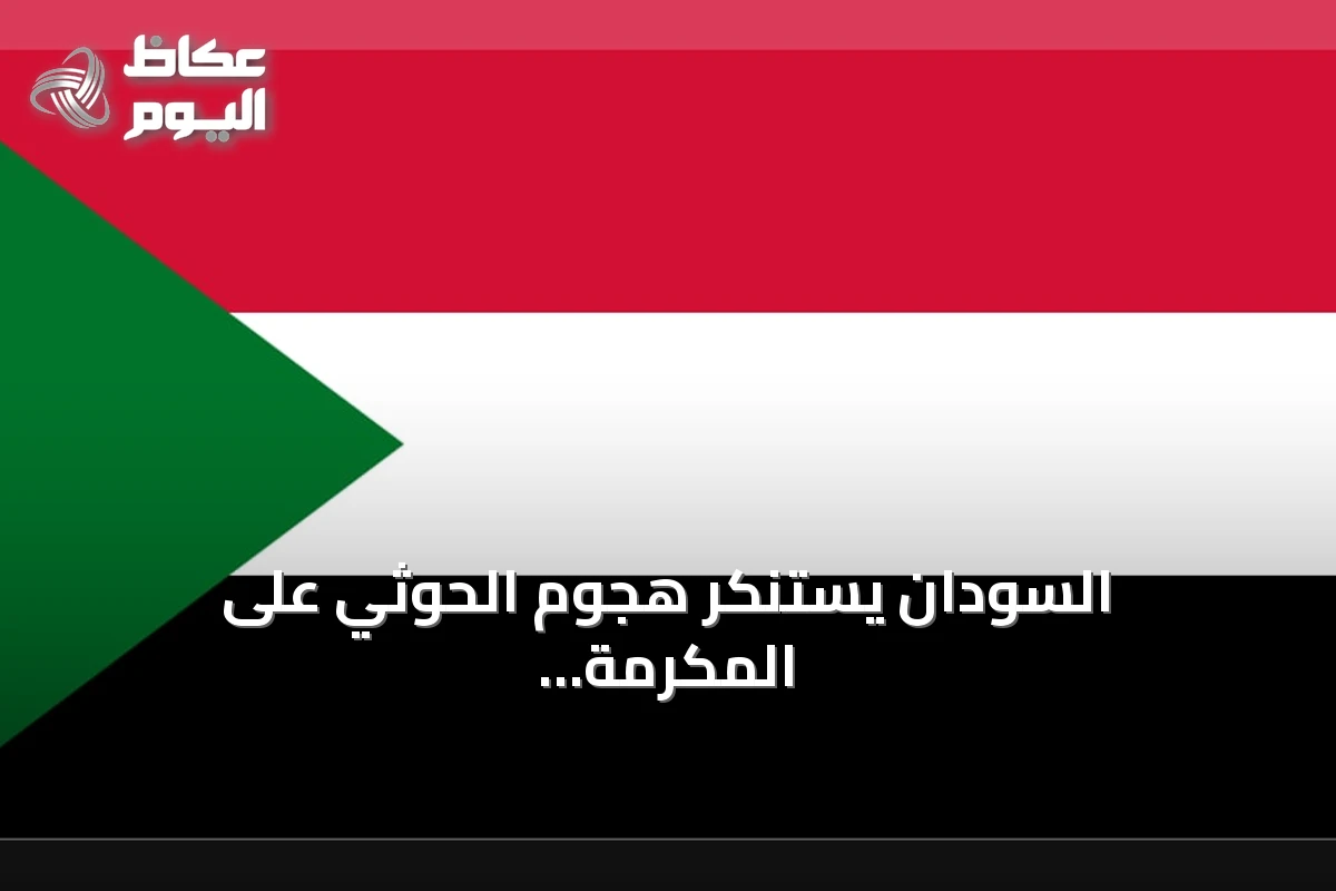 السودان يستنكر هجوم الحوثي على المكرمة ويؤكد دعمه للسعودية