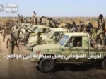 الجيش السوداني يعلن سيطرته على مواقع استراتيجية بشمال وجنوب كردفان