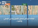 أمانة الرياض تُكمل تأهيل وادي السلي وتعيد فتح مجراه بعد عقود من الجفاف