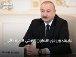 علييف يبرز دور التعاون التركي الأذربيجاني ومنظمة الدول التركية في تعزيز الاستقرار