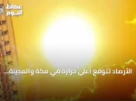 الأرصاد تتوقع أعلى حرارة في مكة والمدينة والدمام بـ43 مئوية وأدنى في أبها بـ18 مئوية