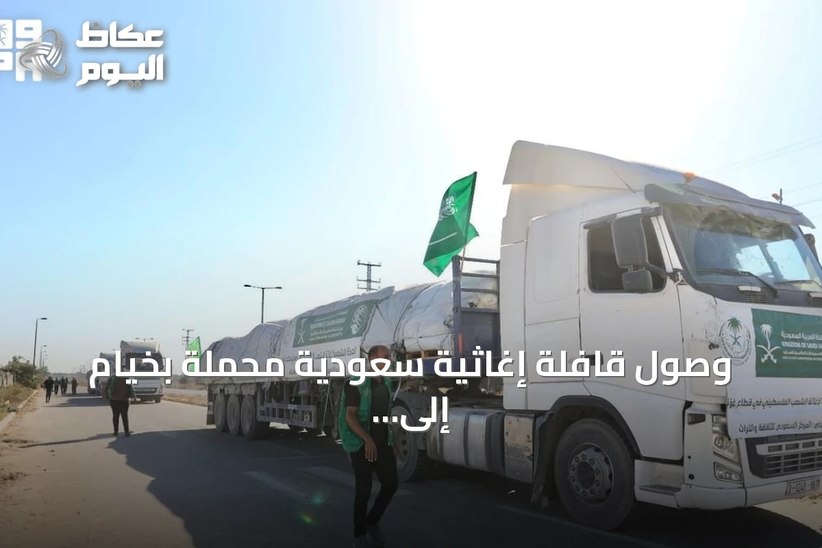 وصول قافلة إغاثية سعودية محملة بخيام إلى قطاع غزة ضمن الحملة الشعبية