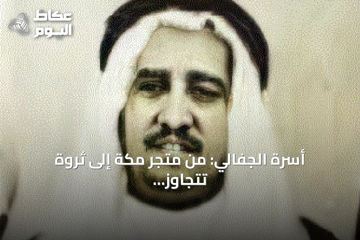 أسرة الجفالي: من متجر مكة إلى ثروة تتجاوز 24 مليار دولار