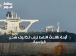 أزمة ناقلات النفط ترتّب تكاليف شحن قياسية وتهدد تدفقات الخام العالمية