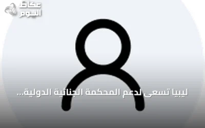 ليبيا تسعى لدعم المحكمة الجنائية الدولية في تحقيق هجمات المسيرات المفخخة على منشآت حيوية