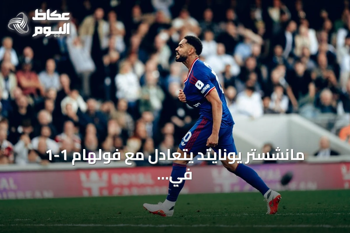 مانشستر يونايتد يتعادل مع فولهام 1-1 في مباراة مثيرة بالدوري الإنجليزي