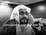 وفاة مؤذن الحرم الشيخ إبراهيم بن عادل المدني بعد مسيرة في الأذان والتكبيرات