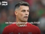 تشاكا يغيب عن معسكر سويسرا بعد اعترافه بشهادة تطعيم مزورة