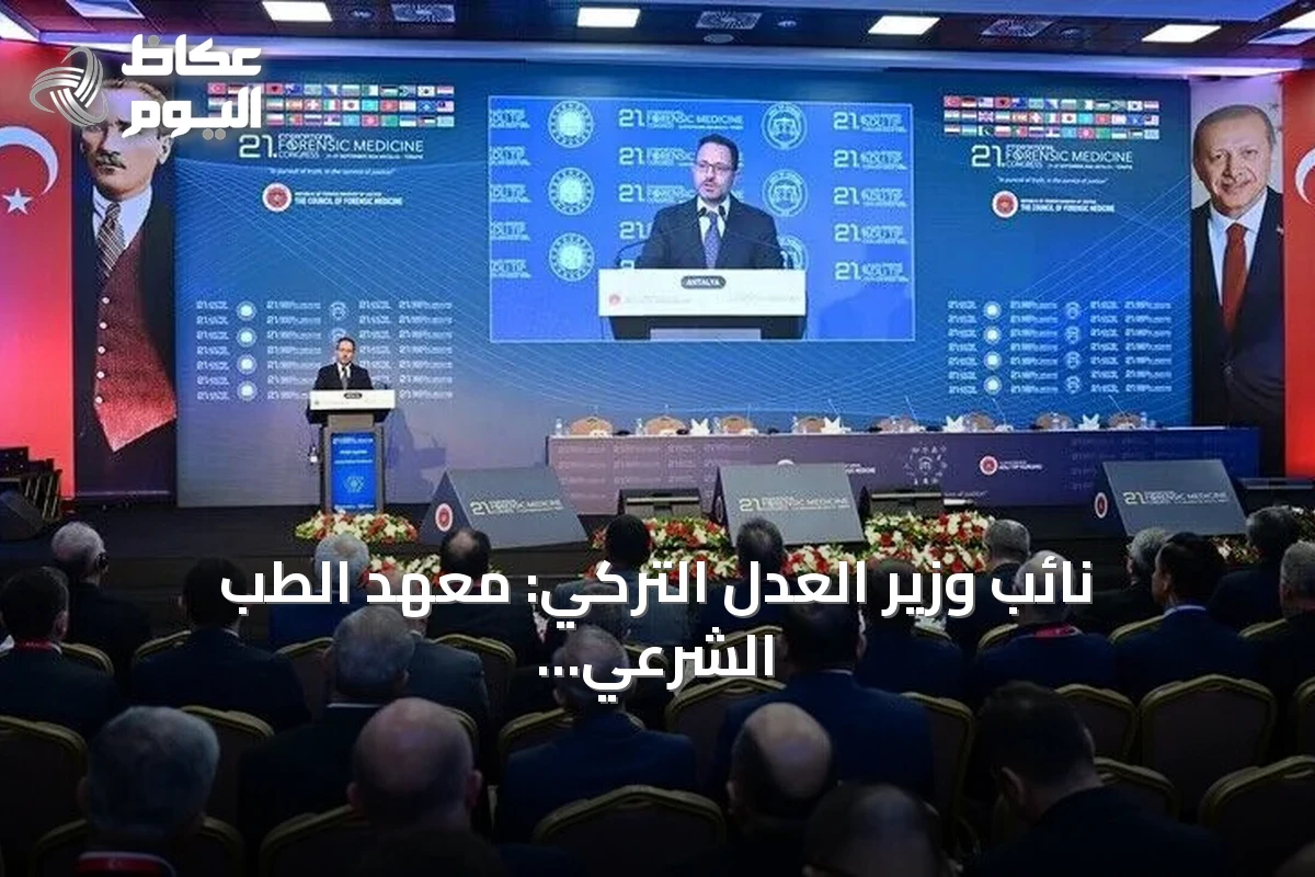 نائب وزير العدل التركي: معهد الطب الشرعي يعود تاريخه إلى قرنين من الخبرة