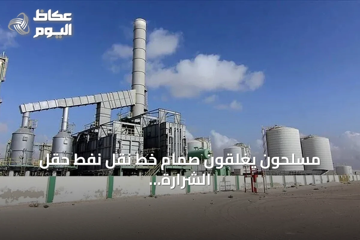 مسلحون يغلقون صمام خط نقل نفط حقل الشرارة في ليبيا