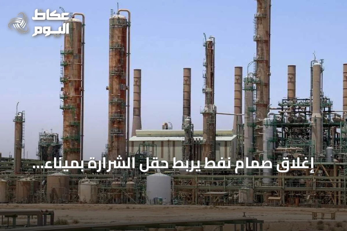 إغلاق صمام نفط يربط حقل الشرارة بميناء الزاوية يهدد الإنتاج والإيرادات الليبية
