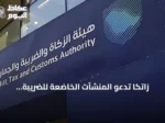 زاتكا تدعو المنشآت الخاضعة للضريبة الانتقائية لتقديم إقرارات يوليو وأغسطس 2026 قبل نهاية سبتمبر