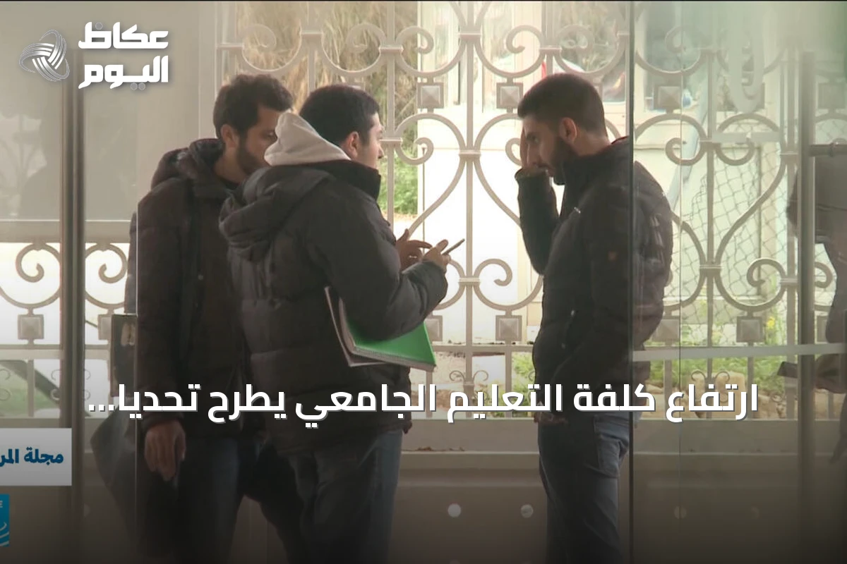 ارتفاع كلفة التعليم الجامعي يطرح تحديًا جديدًا أمام الطلاب وآمالهم