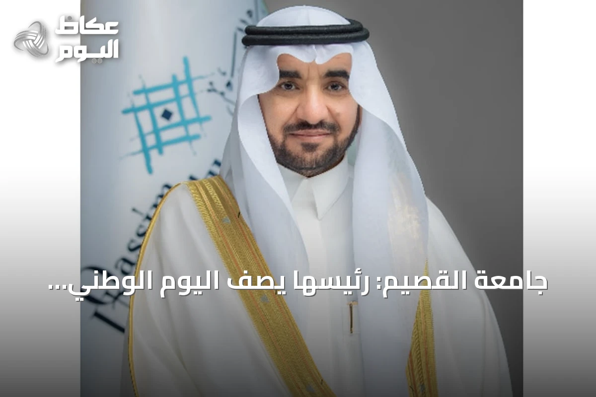 جامعة القصيم: رئيسها يصف اليوم الوطني السعودي بأنه رحلة من الوحدة إلى البناء ثم الازدهار